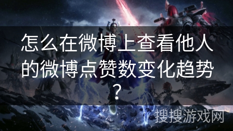 怎么在微博上查看他人的微博点赞数变化趋势？