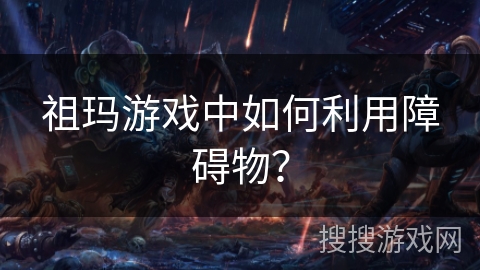 祖玛游戏中如何利用障碍物? 祖玛游戏中如何利用障碍物?