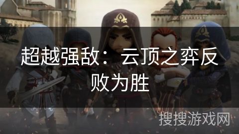 超越强敌:云顶之弈反败为胜 超越强敌:云顶之弈反败为胜