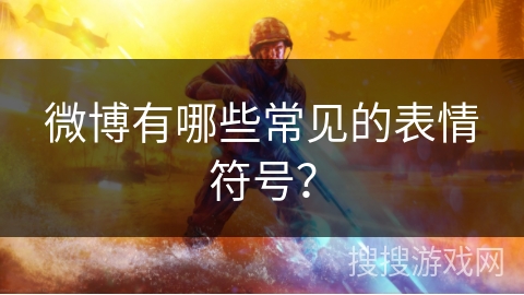 微博有哪些常见的表情符号？