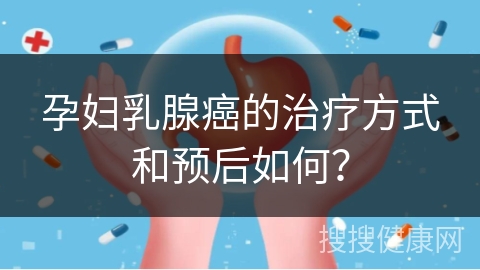 孕妇乳腺癌的治疗方式和预后如何？