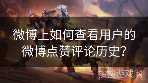 微博上如何查看用户的微博点赞评论历史？