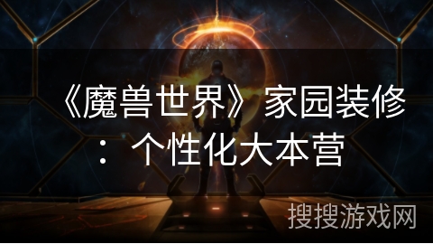 《魔兽世界》家园装修:个性化大本营 《魔兽世界》家园装修:个性化大本营