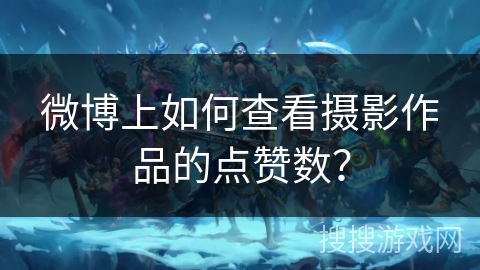 微博上如何查看摄影作品的点赞数？
