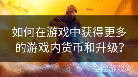 如何在游戏中获得更多的游戏内货币和升级？