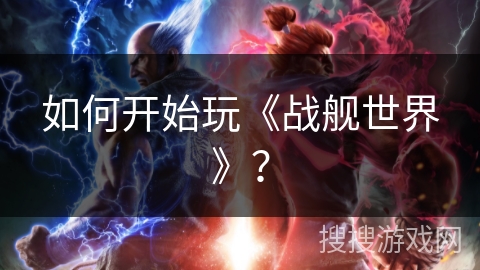 如何开始玩《战舰世界》？