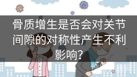 骨质增生是否会对关节间隙的对称性产生不利影响？