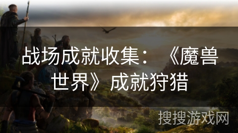 战场成就收集：《魔兽世界》成就狩猎