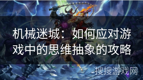 机械迷城：如何应对游戏中的思维抽象的攻略