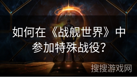 如何在《战舰世界》中参加特殊战役？