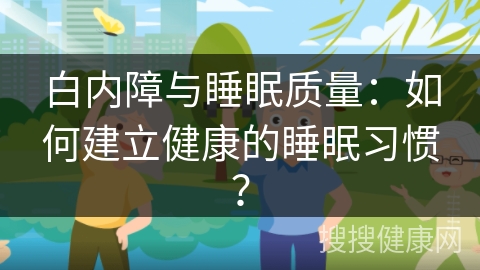 白内障与睡眠质量：如何建立健康的睡眠习惯？