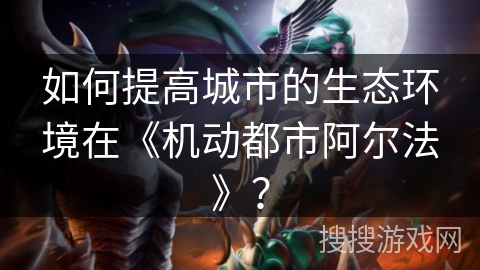 如何提高城市的生态环境在《机动都市阿尔法》？