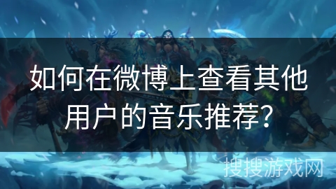 如何在微博上查看其他用户的音乐推荐？