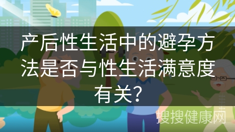 产后性生活中的避孕方法是否与性生活满意度有关？