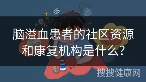 脑溢血患者的社区资源和康复机构是什么？