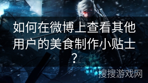 如何在微博上查看其他用户的美食制作小贴士？