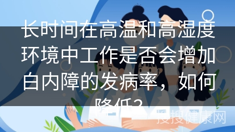 长时间在高温和高湿度环境中工作是否会增加白内障的发病率，如何降低？