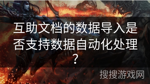 互助文档的数据导入是否支持数据自动化处理？