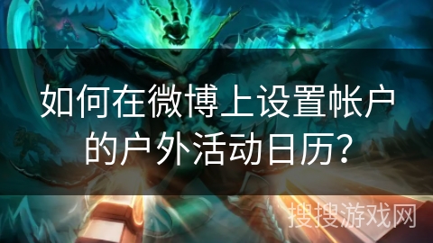 如何在微博上设置帐户的户外活动日历？
