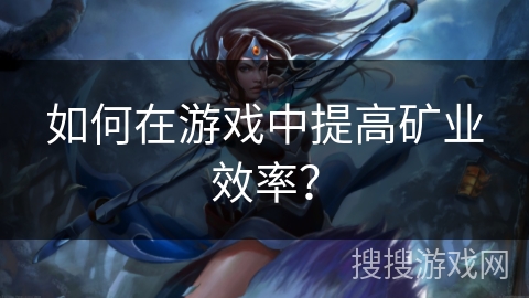 如何在游戏中提高矿业效率? 如何在游戏中提高矿业效率?