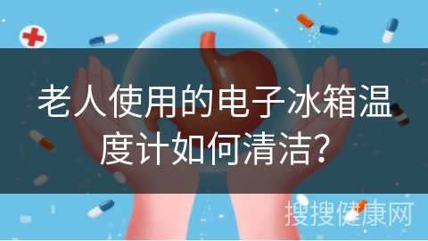 老人使用的电子冰箱温度计如何清洁？