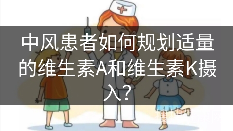 中风患者如何规划适量的维生素A和维生素K摄入？