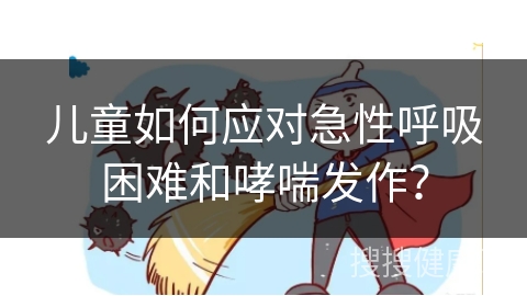 儿童如何应对急性呼吸困难和哮喘发作？