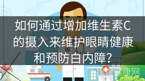 如何通过增加维生素C的摄入来维护眼睛健康和预防白内障？