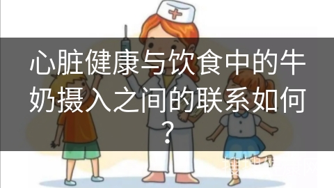 心脏健康与饮食中的牛奶摄入之间的联系如何？