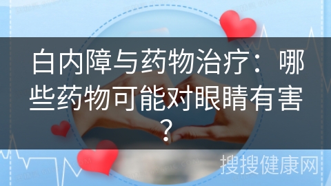 白内障与药物治疗：哪些药物可能对眼睛有害？