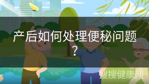 产后如何处理便秘问题？