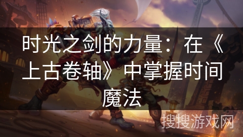 时光之剑的力量:在《上古卷轴》中掌握时间魔法 时光之剑的力量:在《上古卷轴》中掌握时间魔法