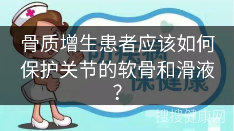 骨质增生患者应该如何保护关节的软骨和滑液？