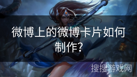 微博上的微博卡片如何制作？
