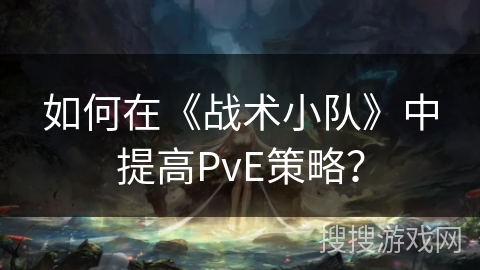 如何在《战术小队》中提高PvE策略？