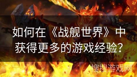如何在《战舰世界》中获得更多的游戏经验？