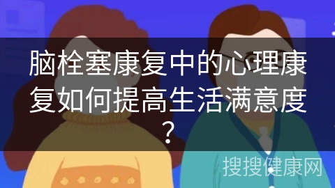 脑栓塞康复中的心理康复如何提高生活满意度？