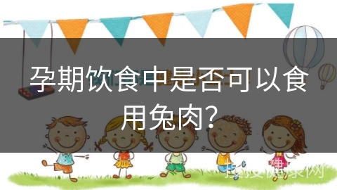 孕期饮食中是否可以食用兔肉？