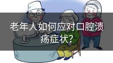 老年人如何应对口腔溃疡症状？