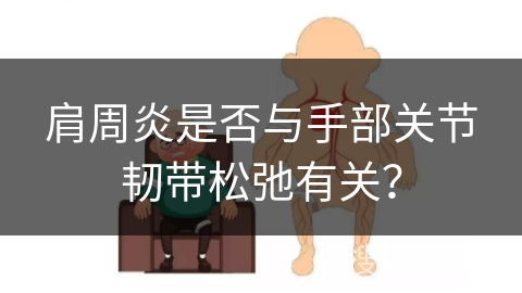 肩周炎是否与手部关节韧带松弛有关？