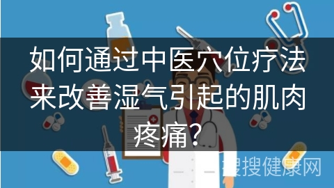 如何通过中医穴位疗法来改善湿气引起的肌肉疼痛？