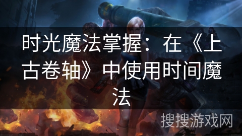时光魔法掌握：在《上古卷轴》中使用时间魔法