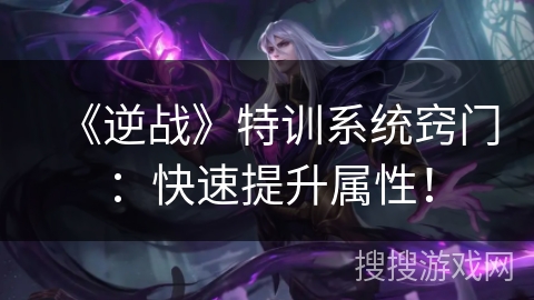 《逆战》特训系统窍门：快速提升属性！