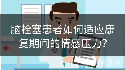 脑栓塞患者如何适应康复期间的情感压力？