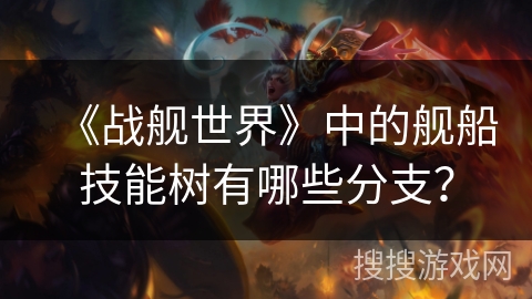 《战舰世界》中的舰船技能树有哪些分支？