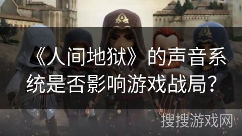 《人间地狱》的声音系统是否影响游戏战局？