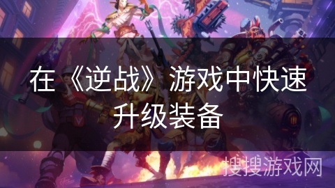 在《逆战》游戏中快速升级装备