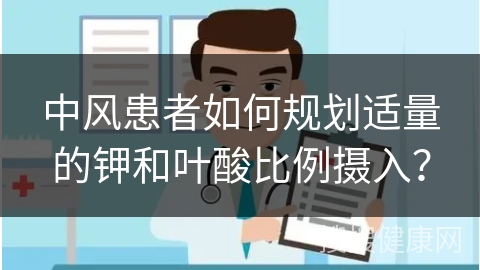 中风患者如何规划适量的钾和叶酸比例摄入？