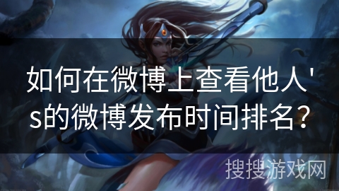 如何在微博上查看他人's的微博发布时间排名？