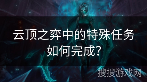 云顶之弈中的特殊任务如何完成？